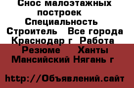 Снос малоэтажных построек  › Специальность ­ Строитель - Все города, Краснодар г. Работа » Резюме   . Ханты-Мансийский,Нягань г.
